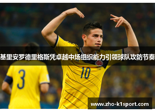 基里安罗德里格斯凭卓越中场组织能力引领球队攻防节奏