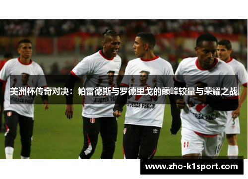 美洲杯传奇对决：帕雷德斯与罗德里戈的巅峰较量与荣耀之战