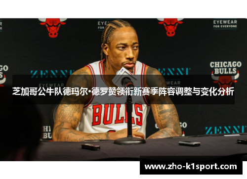 芝加哥公牛队德玛尔·德罗赞领衔新赛季阵容调整与变化分析