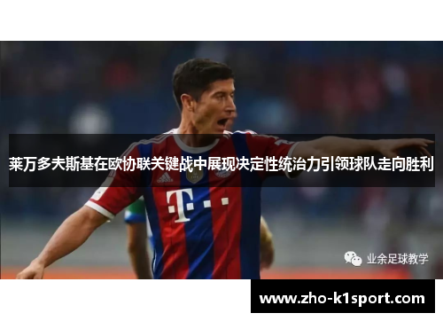 莱万多夫斯基在欧协联关键战中展现决定性统治力引领球队走向胜利