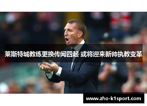 莱斯特城教练更换传闻四起 或将迎来新帅执教变革